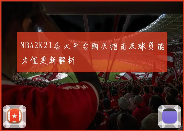 NBA2K21各大平台购买指南及球员能力值更新解析