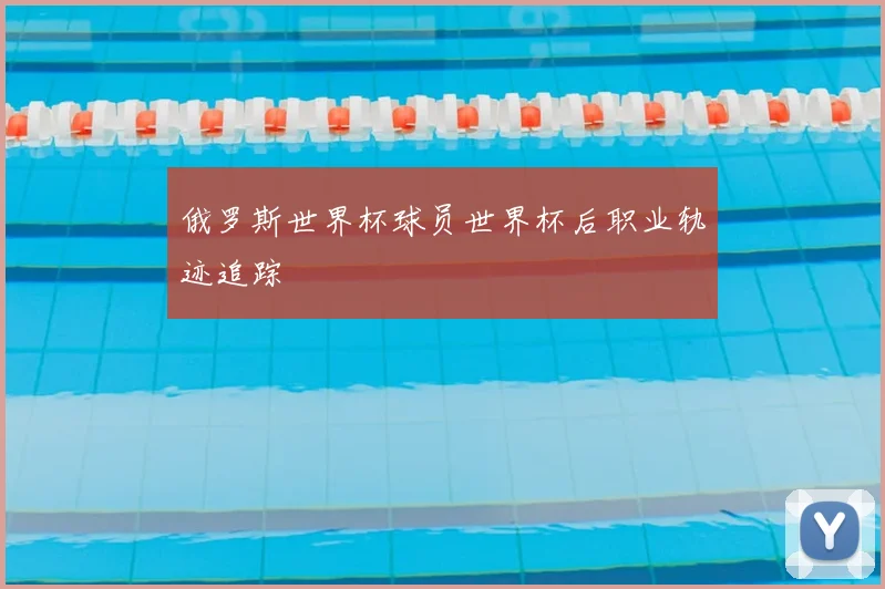 俄罗斯世界杯球员世界杯后职业轨迹追踪
